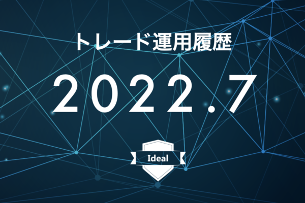 【Ideal】FX自動売買2022年7月トレード運用履歴